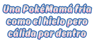Una PokéMamá fría como el hielo pero cálida por dentro Una PokéMamá fría como el hielo pero cálida por dentro