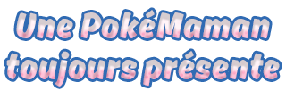 Une PokéMaman toujours présente Une PokéMaman toujours présente