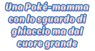 Una Poké-mamma con lo sguardo di ghiaccio ma dal cuore grande Una Poké-mamma con lo sguardo di ghiaccio ma dal cuore grande