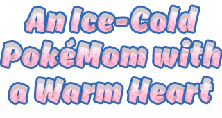 An Ice-Cold PokéMom with a Warm Heart An Ice-Cold PokéMom with a Warm Heart